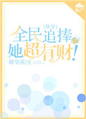 全民追捧的她超有财！[快穿]txt电子书下载