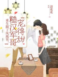 重生踹了凤凰男，糙汉军哥宠得甜